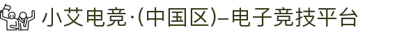 小艾电竞·(中国区)-电子竞技平台